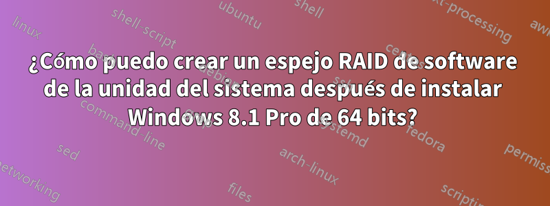 ¿Cómo puedo crear un espejo RAID de software de la unidad del sistema después de instalar Windows 8.1 Pro de 64 bits?