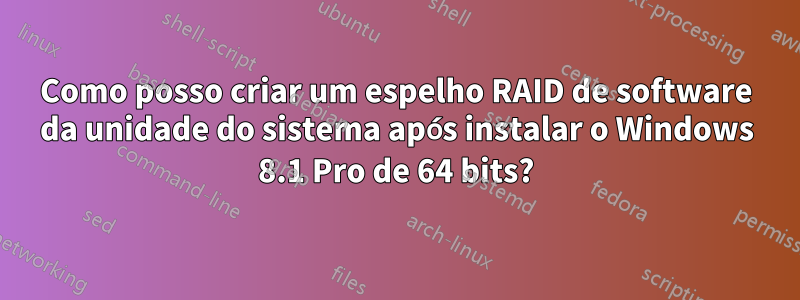 Como posso criar um espelho RAID de software da unidade do sistema após instalar o Windows 8.1 Pro de 64 bits?