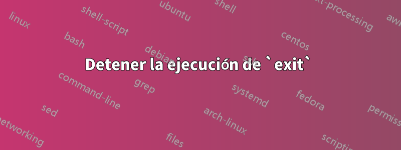 Detener la ejecución de `exit`