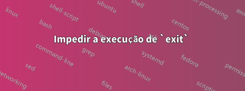 Impedir a execução de `exit`