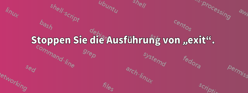 Stoppen Sie die Ausführung von „exit“.