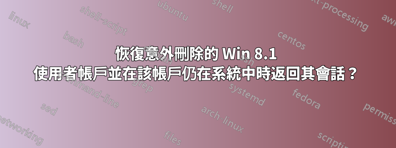 恢復意外刪除的 Win 8.1 使用者帳戶並在該帳戶仍在系統中時返回其會話？