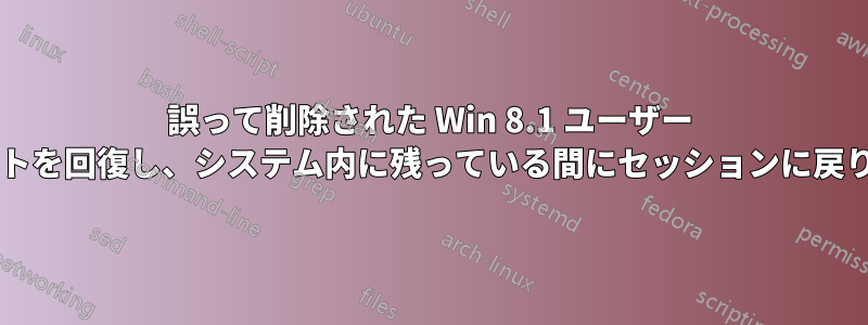 誤って削除された Win 8.1 ユーザー アカウントを回復し、システム内に残っている間にセッションに戻りますか?