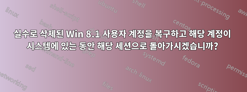 실수로 삭제된 Win 8.1 사용자 계정을 복구하고 해당 계정이 시스템에 있는 동안 해당 세션으로 돌아가시겠습니까?