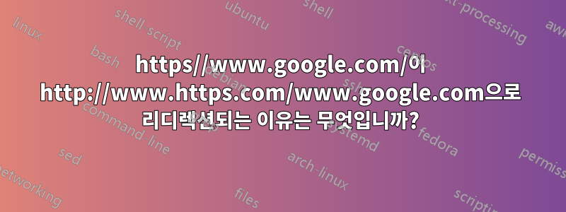 https//www.google.com/이 http://www.https.com/www.google.com으로 리디렉션되는 이유는 무엇입니까?