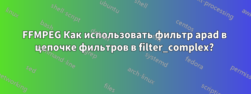 FFMPEG Как использовать фильтр apad в цепочке фильтров в filter_complex?