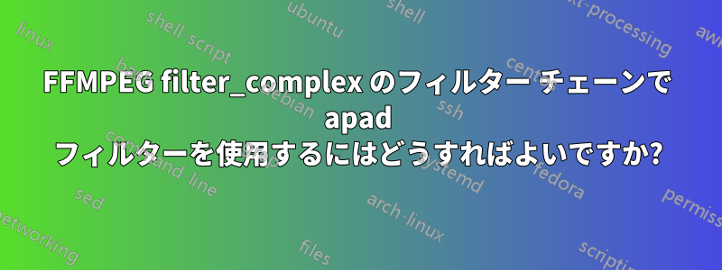 FFMPEG filter_complex のフィルター チェーンで apad フィルターを使用するにはどうすればよいですか?