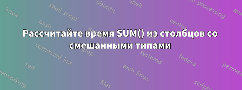 Рассчитайте время SUM() из столбцов со смешанными типами