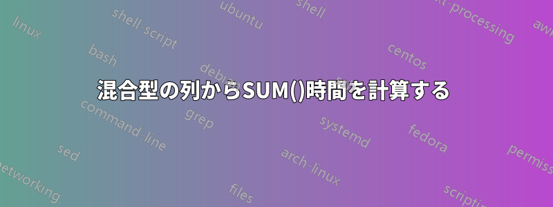 混合型の列からSUM()時間を計算する