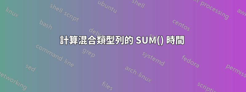 計算混合類型列的 SUM() 時間