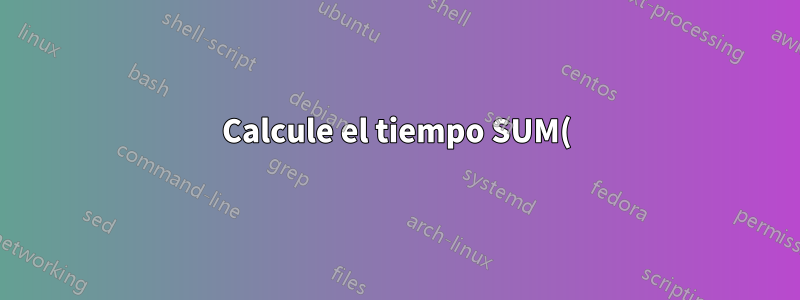 Calcule el tiempo SUM() a partir de columnas con tipos mixtos