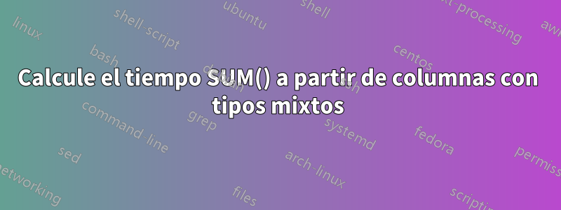 Calcule el tiempo SUM() a partir de columnas con tipos mixtos