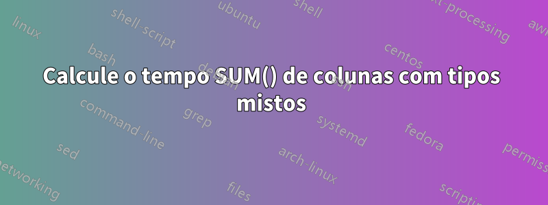 Calcule o tempo SUM() de colunas com tipos mistos