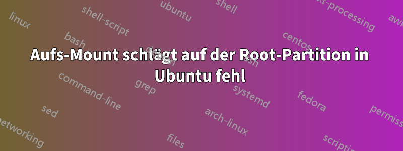 Aufs-Mount schlägt auf der Root-Partition in Ubuntu fehl