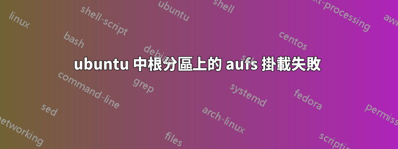 ubuntu 中根分區上的 aufs 掛載失敗