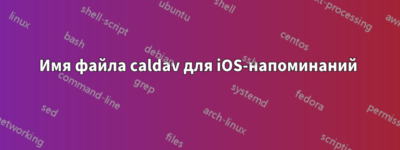 Имя файла caldav для iOS-напоминаний