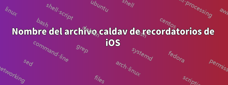 Nombre del archivo caldav de recordatorios de iOS