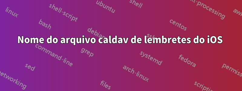 Nome do arquivo caldav de lembretes do iOS