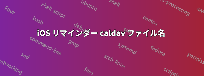 iOS リマインダー caldav ファイル名