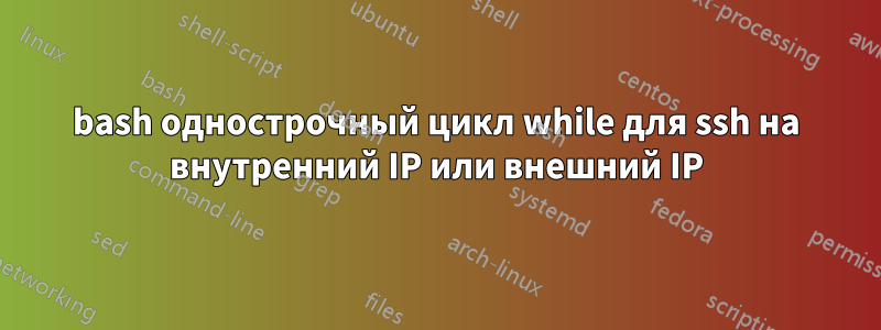 bash однострочный цикл while для ssh на внутренний IP или внешний IP