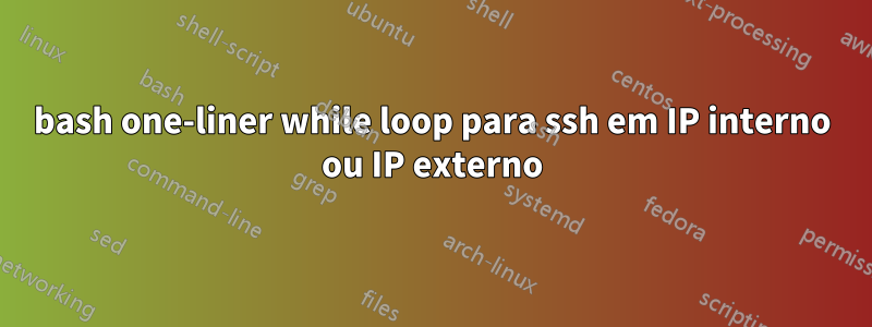 bash one-liner while loop para ssh em IP interno ou IP externo