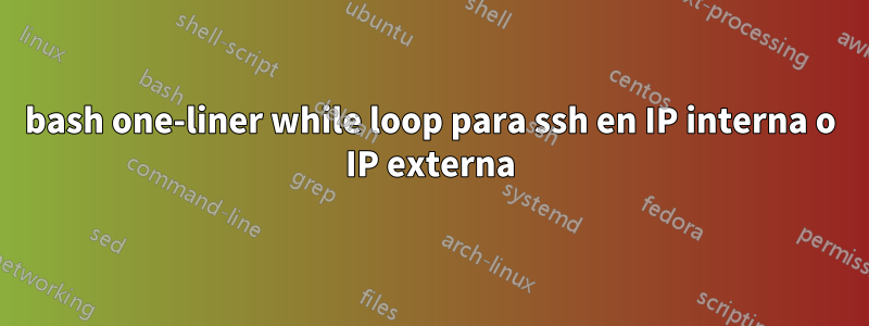 bash one-liner while loop para ssh en IP interna o IP externa