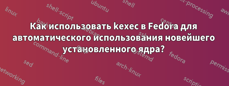 Как использовать kexec в Fedora для автоматического использования новейшего установленного ядра?