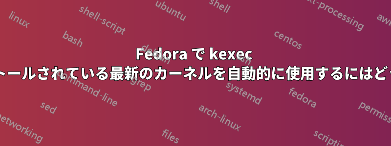 Fedora で kexec を使用して、インストールされている最新のカーネルを自動的に使用するにはどうすればよいですか?