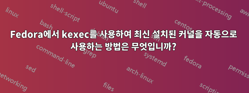 Fedora에서 kexec를 사용하여 최신 설치된 커널을 자동으로 사용하는 방법은 무엇입니까?