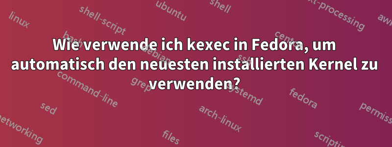 Wie verwende ich kexec in Fedora, um automatisch den neuesten installierten Kernel zu verwenden?