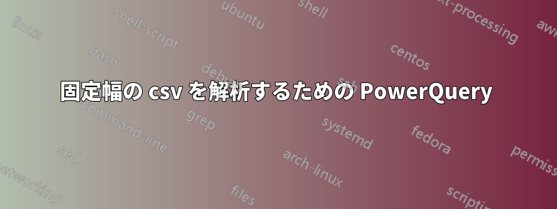 固定幅の csv を解析するための PowerQuery