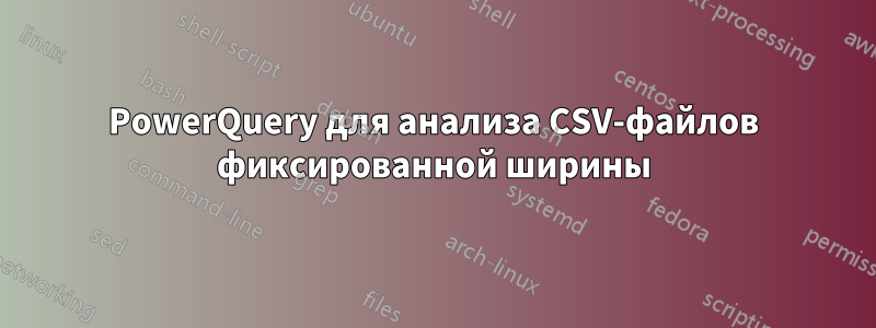 PowerQuery для анализа CSV-файлов фиксированной ширины