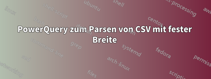 PowerQuery zum Parsen von CSV mit fester Breite