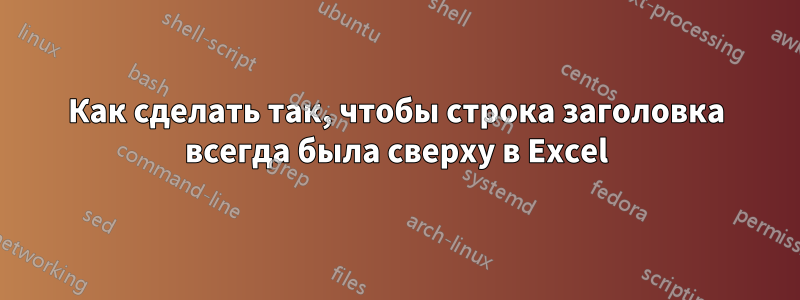 Как сделать так, чтобы строка заголовка всегда была сверху в Excel