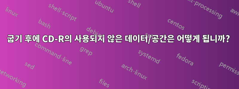 굽기 후에 CD-R의 사용되지 않은 데이터/공간은 어떻게 됩니까?