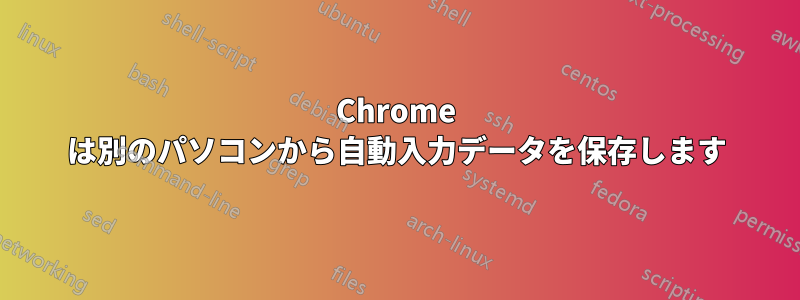 Chrome は別のパソコンから自動入力データを保存します