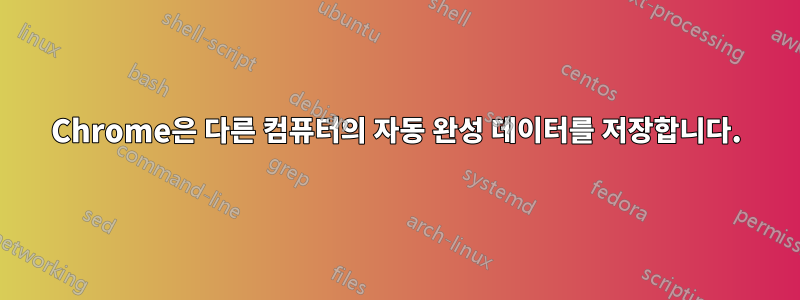 Chrome은 다른 컴퓨터의 자동 완성 데이터를 저장합니다.