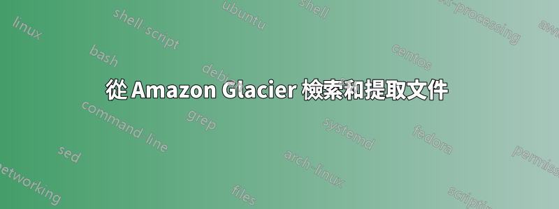 從 Amazon Glacier 檢索和提取文件