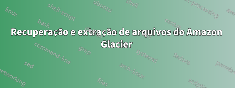 Recuperação e extração de arquivos do Amazon Glacier