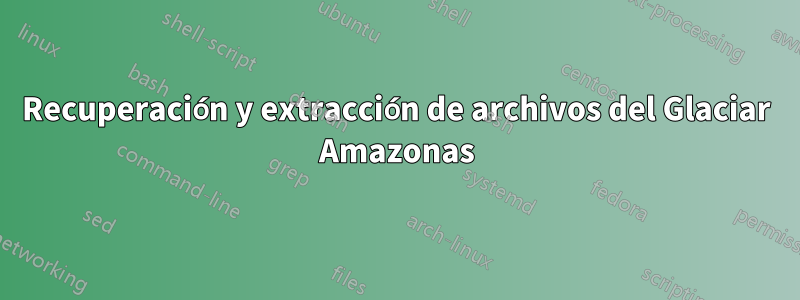 Recuperación y extracción de archivos del Glaciar Amazonas