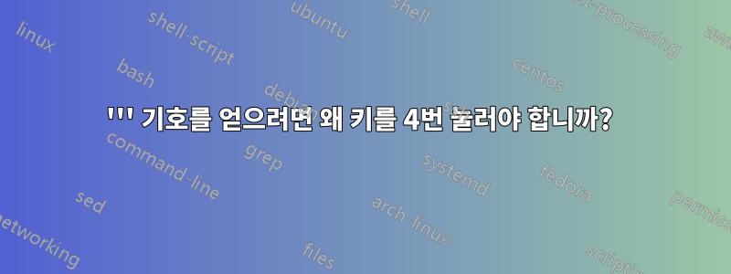 ''' 기호를 얻으려면 왜 키를 4번 눌러야 합니까? 