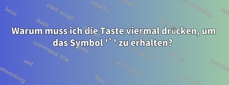 Warum muss ich die Taste viermal drücken, um das Symbol '`' zu erhalten? 