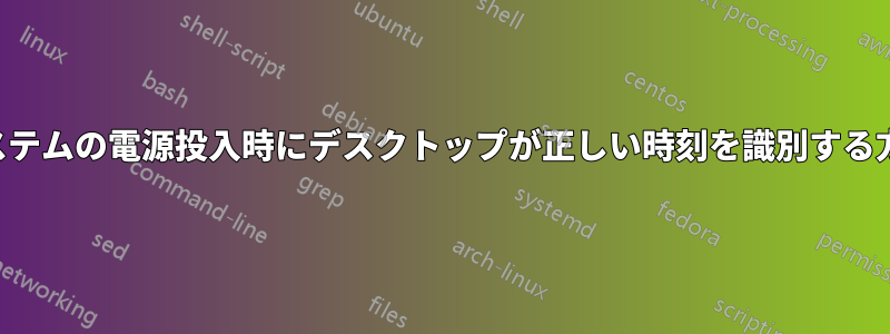 システムの電源投入時にデスクトップが正しい時刻を識別する方法