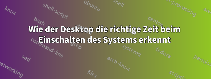 Wie der Desktop die richtige Zeit beim Einschalten des Systems erkennt