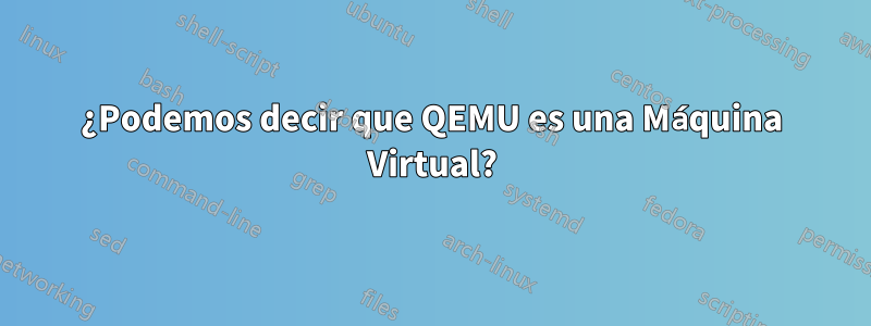 ¿Podemos decir que QEMU es una Máquina Virtual?