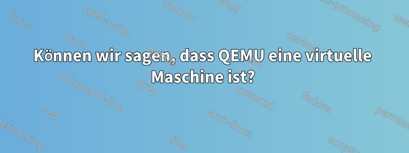 Können wir sagen, dass QEMU eine virtuelle Maschine ist?