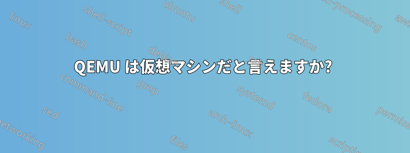 QEMU は仮想マシンだと言えますか?