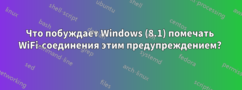 Что побуждает Windows (8.1) помечать WiFi-соединения этим предупреждением?