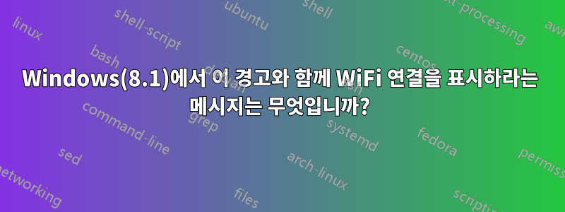 Windows(8.1)에서 이 경고와 함께 WiFi 연결을 표시하라는 메시지는 무엇입니까?