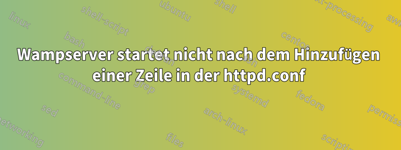 Wampserver startet nicht nach dem Hinzufügen einer Zeile in der httpd.conf